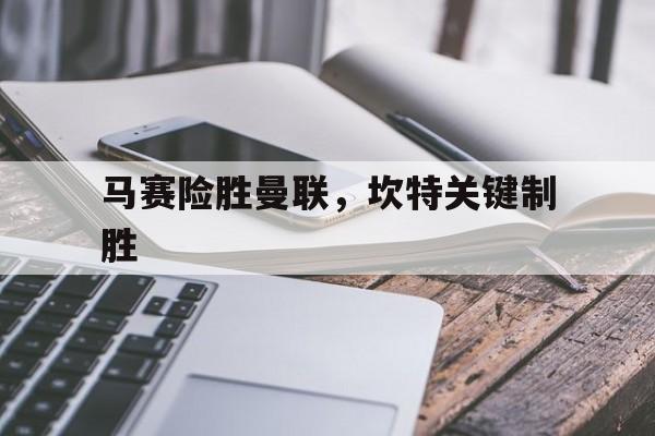 马赛险胜曼联，坎特关键制胜的简单介绍