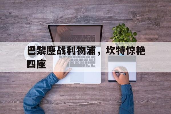 关于巴黎鏖战利物浦，坎特惊艳四座的信息